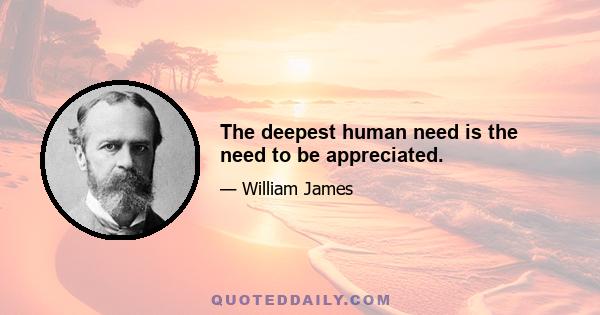 The deepest human need is the need to be appreciated.