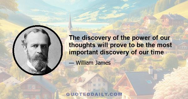 The discovery of the power of our thoughts will prove to be the most important discovery of our time