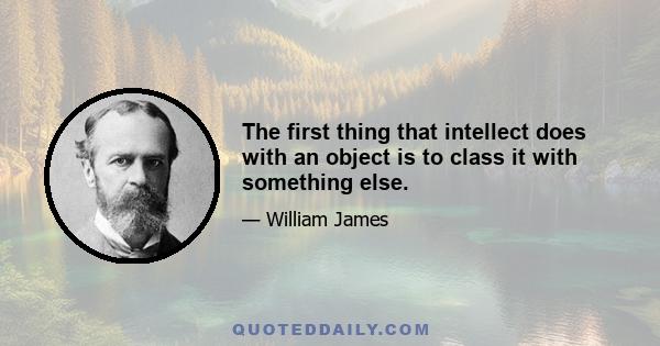 The first thing that intellect does with an object is to class it with something else.