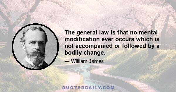 The general law is that no mental modification ever occurs which is not accompanied or followed by a bodily change.