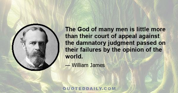 The God of many men is little more than their court of appeal against the damnatory judgment passed on their failures by the opinion of the world.