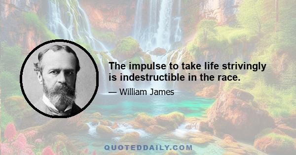 The impulse to take life strivingly is indestructible in the race.