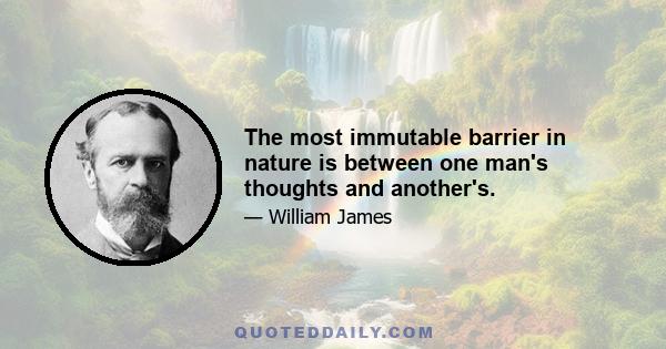 The most immutable barrier in nature is between one man's thoughts and another's.