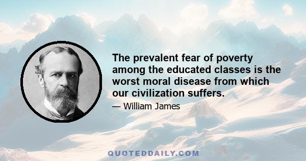 The prevalent fear of poverty among the educated classes is the worst moral disease from which our civilization suffers.