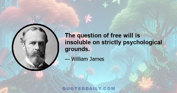 The question of free will is insoluble on strictly psychological grounds.