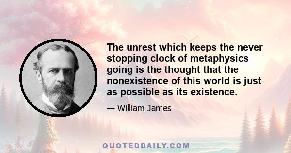 The unrest which keeps the never stopping clock of metaphysics going is the thought that the nonexistence of this world is just as possible as its existence.