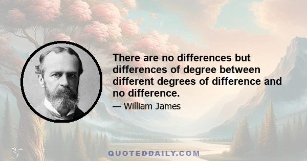 There are no differences but differences of degree between different degrees of difference and no difference.