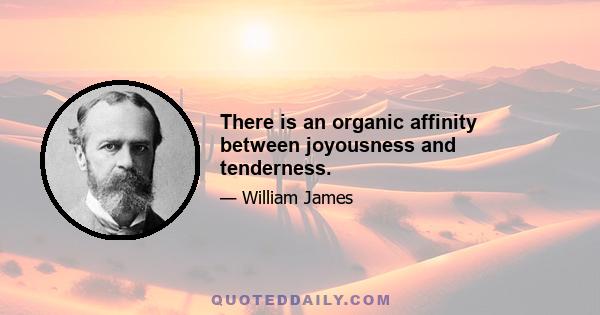 There is an organic affinity between joyousness and tenderness.