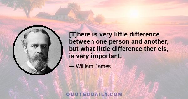 [T]here is very little difference between one person and another, but what little difference ther eis, is very important.