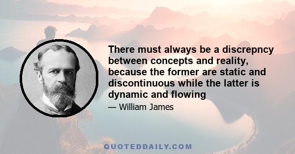 There must always be a discrepncy between concepts and reality, because the former are static and discontinuous while the latter is dynamic and flowing