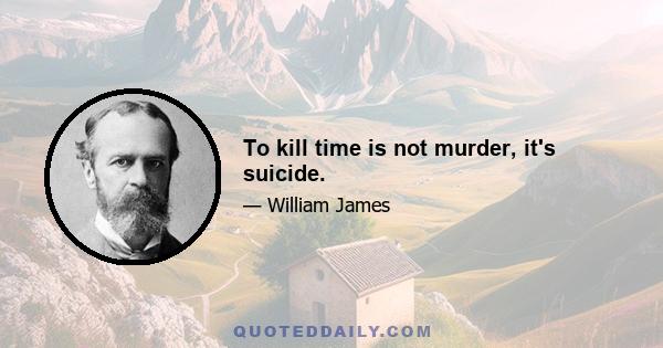 To kill time is not murder, it's suicide.