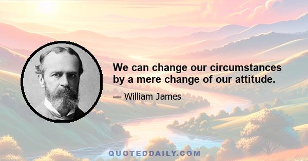 We can change our circumstances by a mere change of our attitude.