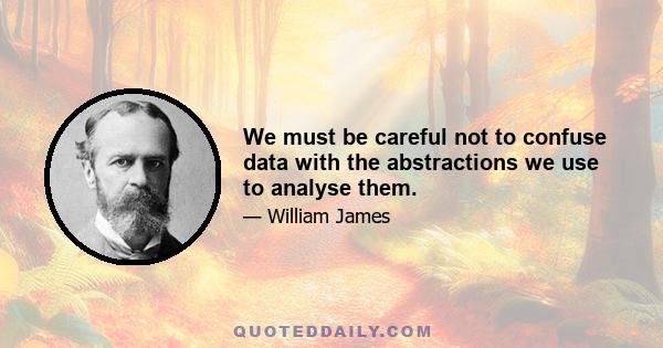 We must be careful not to confuse data with the abstractions we use to analyse them.