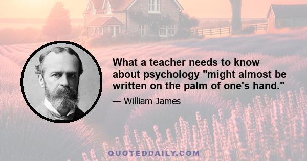 What a teacher needs to know about psychology might almost be written on the palm of one's hand.