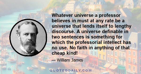 Whatever universe a professor believes in must at any rate be a universe that lends itself to lengthy discourse. A universe definable in two sentences is something for which the professorial intellect has no use. No