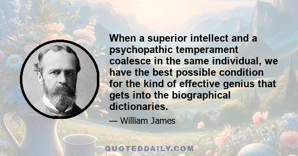 When a superior intellect and a psychopathic temperament coalesce in the same individual, we have the best possible condition for the kind of effective genius that gets into the biographical dictionaries.