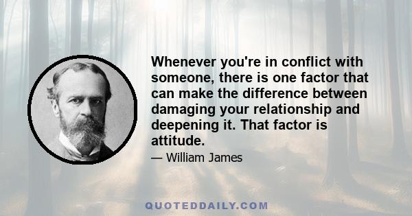 Whenever you're in conflict with someone, there is one factor that can make the difference between damaging your relationship and deepening it. That factor is attitude.