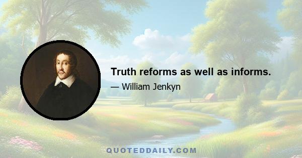 Truth reforms as well as informs.