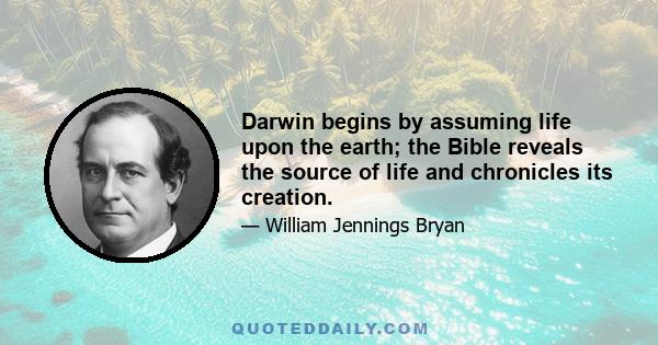 Darwin begins by assuming life upon the earth; the Bible reveals the source of life and chronicles its creation.