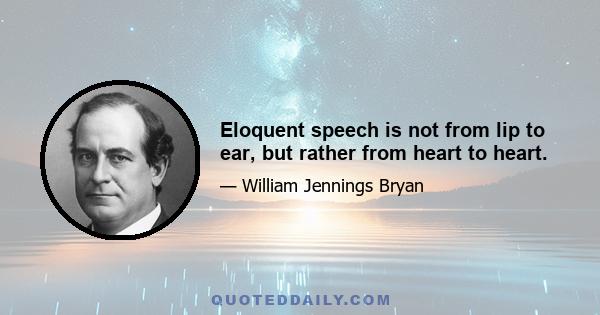 Eloquent speech is not from lip to ear, but rather from heart to heart.