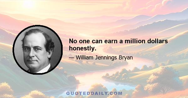 No one can earn a million dollars honestly.