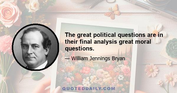 The great political questions are in their final analysis great moral questions.