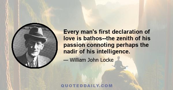 Every man's first declaration of love is bathos--the zenith of his passion connoting perhaps the nadir of his intelligence.