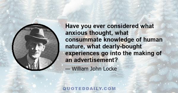 Have you ever considered what anxious thought, what consummate knowledge of human nature, what dearly-bought experiences go into the making of an advertisement?