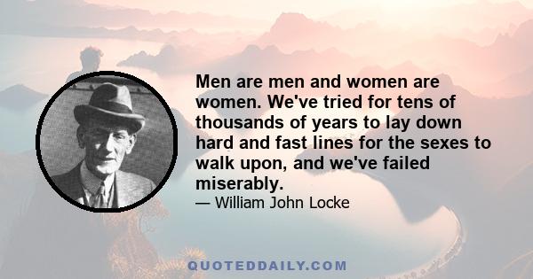 Men are men and women are women. We've tried for tens of thousands of years to lay down hard and fast lines for the sexes to walk upon, and we've failed miserably.