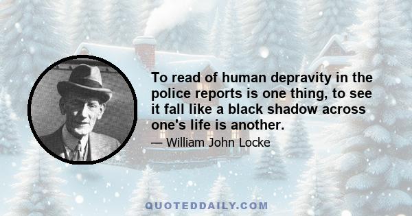 To read of human depravity in the police reports is one thing, to see it fall like a black shadow across one's life is another.