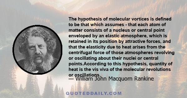 The hypothesis of molecular vortices is defined to be that which assumes - that each atom of matter consists of a nucleus or central point enveloped by an elastic atmosphere, which is retained in its position by