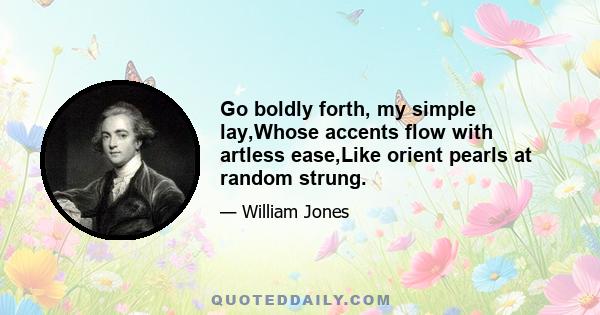 Go boldly forth, my simple lay,Whose accents flow with artless ease,Like orient pearls at random strung.