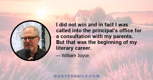 I did not win and in fact I was called into the principal's office for a consultation with my parents. But that was the beginning of my literary career.