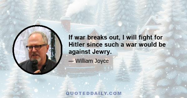 If war breaks out, I will fight for Hitler since such a war would be against Jewry.