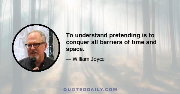 To understand pretending is to conquer all barriers of time and space.