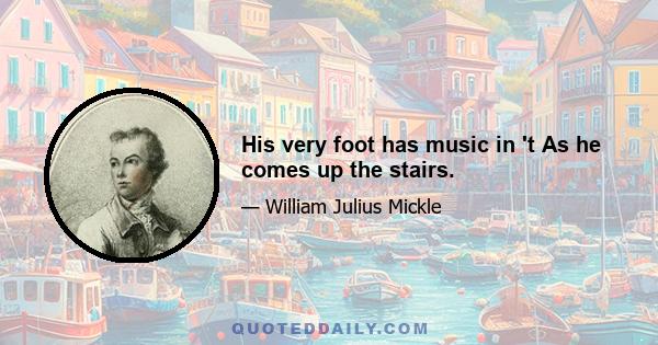 His very foot has music in 't As he comes up the stairs.