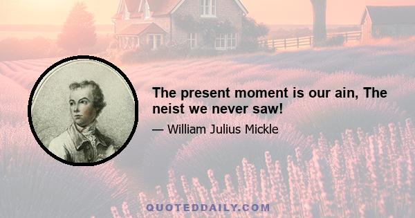 The present moment is our ain, The neist we never saw!