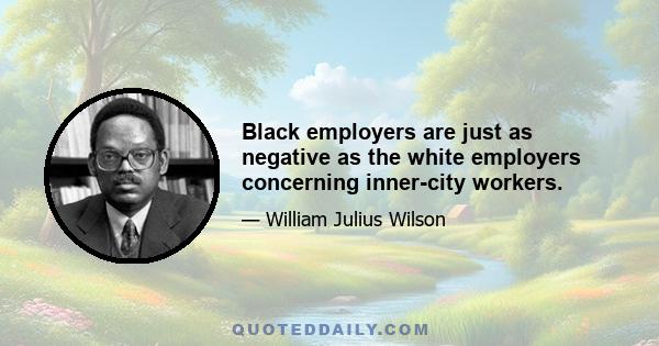 Black employers are just as negative as the white employers concerning inner-city workers.