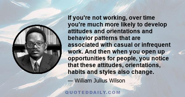 If you're not working, over time you're much more likely to develop attitudes and orientations and behavior patterns that are associated with casual or infrequent work. And then when you open up opportunities for