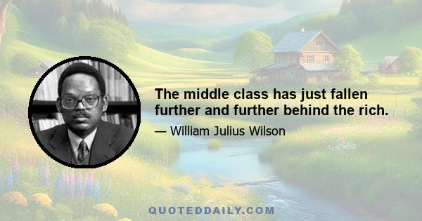 The middle class has just fallen further and further behind the rich.