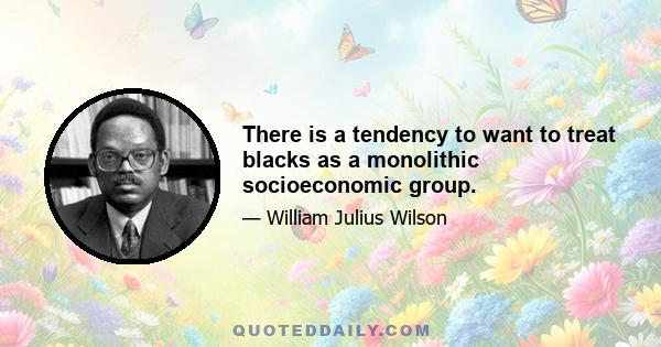 There is a tendency to want to treat blacks as a monolithic socioeconomic group.