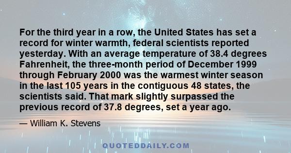 For the third year in a row, the United States has set a record for winter warmth, federal scientists reported yesterday. With an average temperature of 38.4 degrees Fahrenheit, the three-month period of December 1999