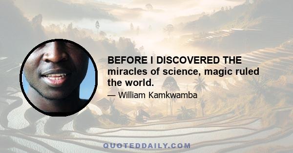 BEFORE I DISCOVERED THE miracles of science, magic ruled the world.