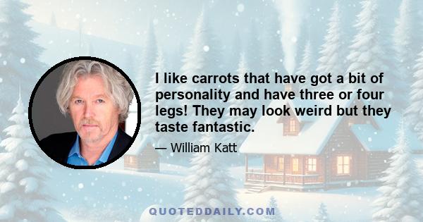 I like carrots that have got a bit of personality and have three or four legs! They may look weird but they taste fantastic.