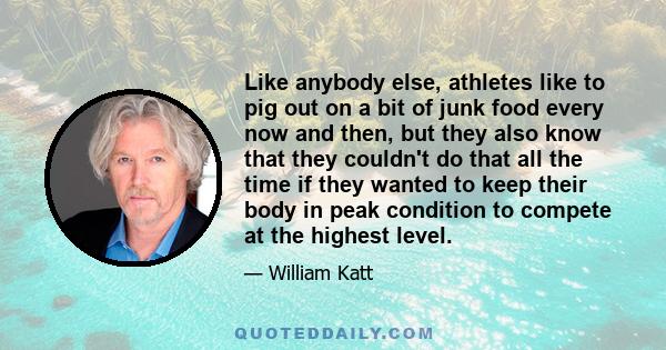 Like anybody else, athletes like to pig out on a bit of junk food every now and then, but they also know that they couldn't do that all the time if they wanted to keep their body in peak condition to compete at the