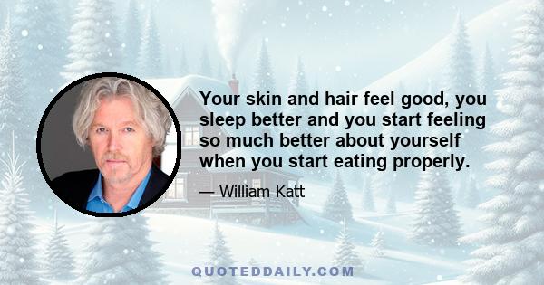 Your skin and hair feel good, you sleep better and you start feeling so much better about yourself when you start eating properly.