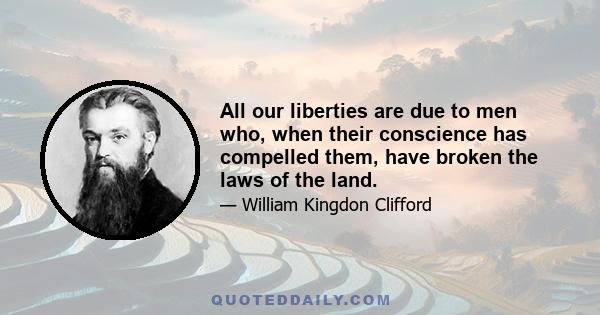 All our liberties are due to men who, when their conscience has compelled them, have broken the laws of the land.