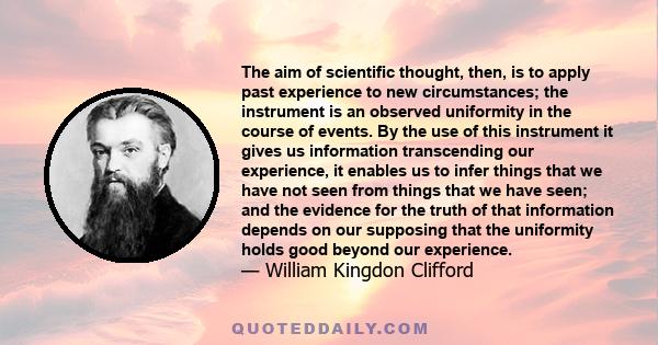 The aim of scientific thought, then, is to apply past experience to new circumstances; the instrument is an observed uniformity in the course of events. By the use of this instrument it gives us information transcending 