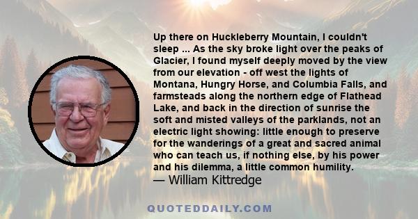 Up there on Huckleberry Mountain, I couldn't sleep ... As the sky broke light over the peaks of Glacier, I found myself deeply moved by the view from our elevation - off west the lights of Montana, Hungry Horse, and