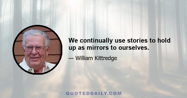 We continually use stories to hold up as mirrors to ourselves.